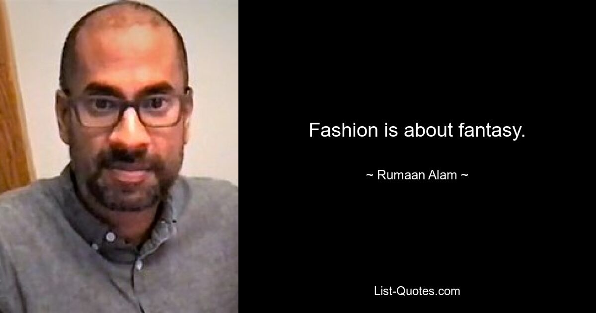 Fashion is about fantasy. — © Rumaan Alam