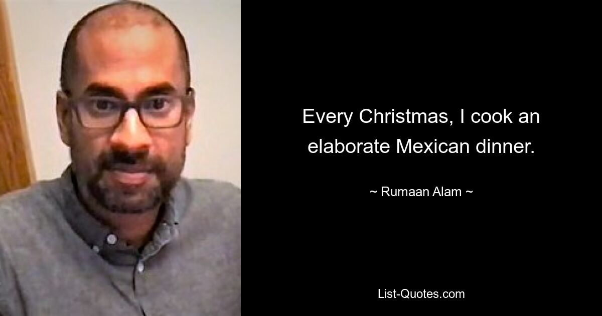 Every Christmas, I cook an elaborate Mexican dinner. — © Rumaan Alam