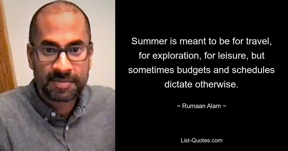 Der Sommer ist zum Reisen, zum Erkunden, zum Entspannen da, aber manchmal schreiben Budgets und Zeitpläne etwas anderes vor. — © Rumaan Alam