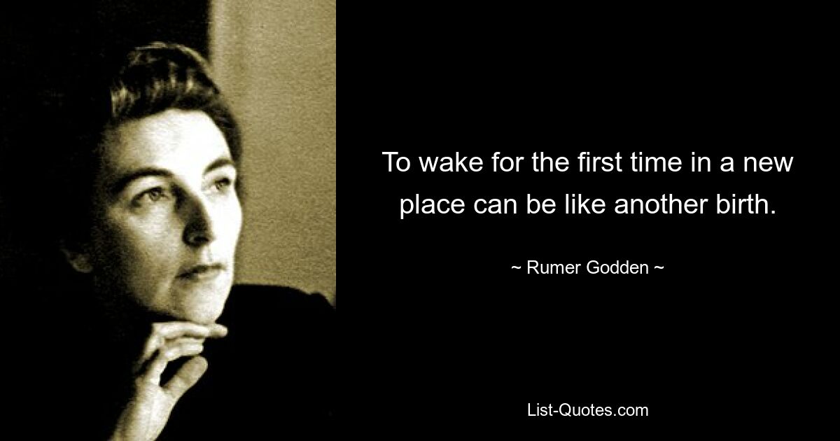 To wake for the first time in a new place can be like another birth. — © Rumer Godden