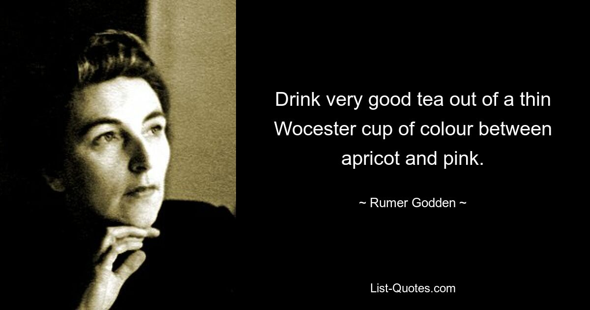 Drink very good tea out of a thin Wocester cup of colour between apricot and pink. — © Rumer Godden