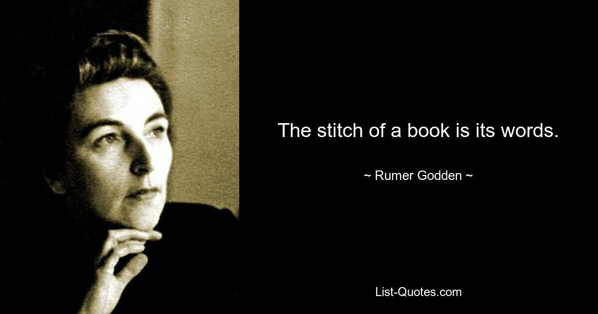 The stitch of a book is its words. — © Rumer Godden