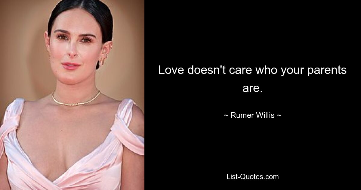 Love doesn't care who your parents are. — © Rumer Willis