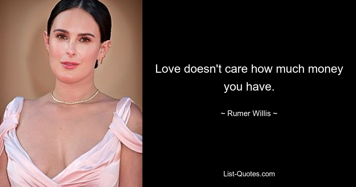 Love doesn't care how much money you have. — © Rumer Willis