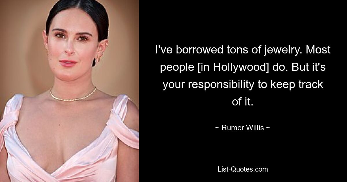 Ich habe jede Menge Schmuck ausgeliehen. Die meisten Leute [in Hollywood] tun es. Aber es liegt in Ihrer Verantwortung, den Überblick zu behalten. — © Rumer Willis 