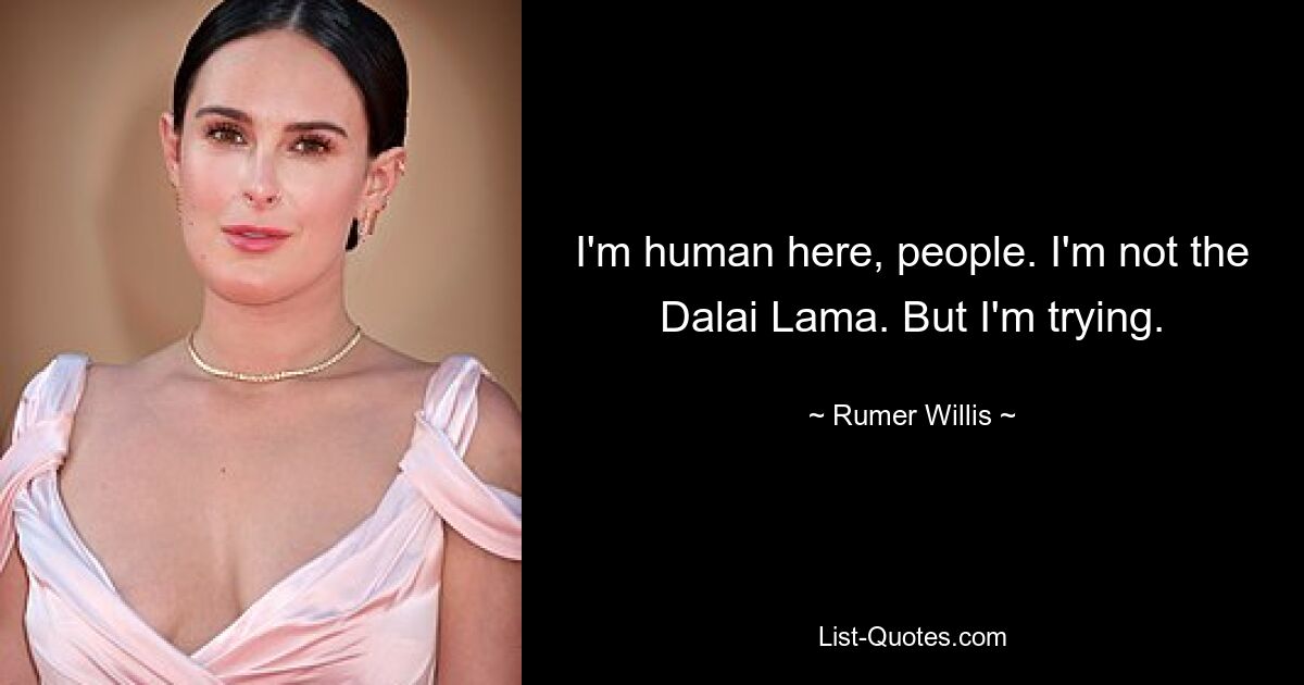 I'm human here, people. I'm not the Dalai Lama. But I'm trying. — © Rumer Willis