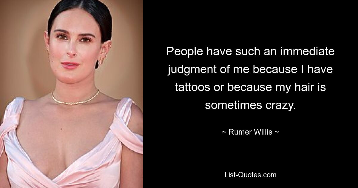 People have such an immediate judgment of me because I have tattoos or because my hair is sometimes crazy. — © Rumer Willis