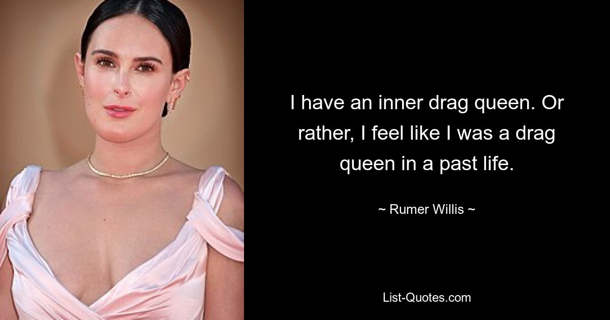 I have an inner drag queen. Or rather, I feel like I was a drag queen in a past life. — © Rumer Willis