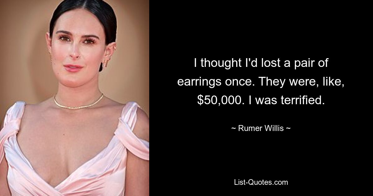 I thought I'd lost a pair of earrings once. They were, like, $50,000. I was terrified. — © Rumer Willis