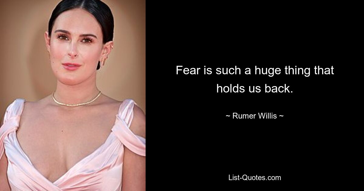 Fear is such a huge thing that holds us back. — © Rumer Willis