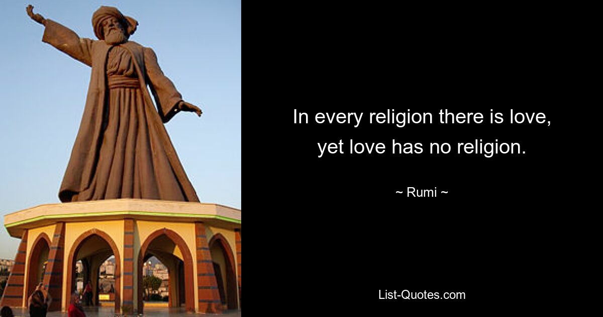 In every religion there is love, yet love has no religion. — © Rumi