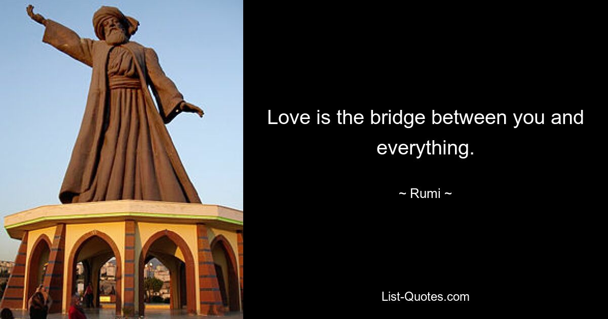 Love is the bridge between you and everything. — © Rumi