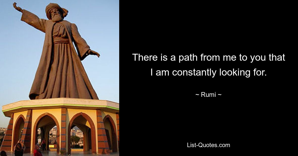 There is a path from me to you that I am constantly looking for. — © Rumi