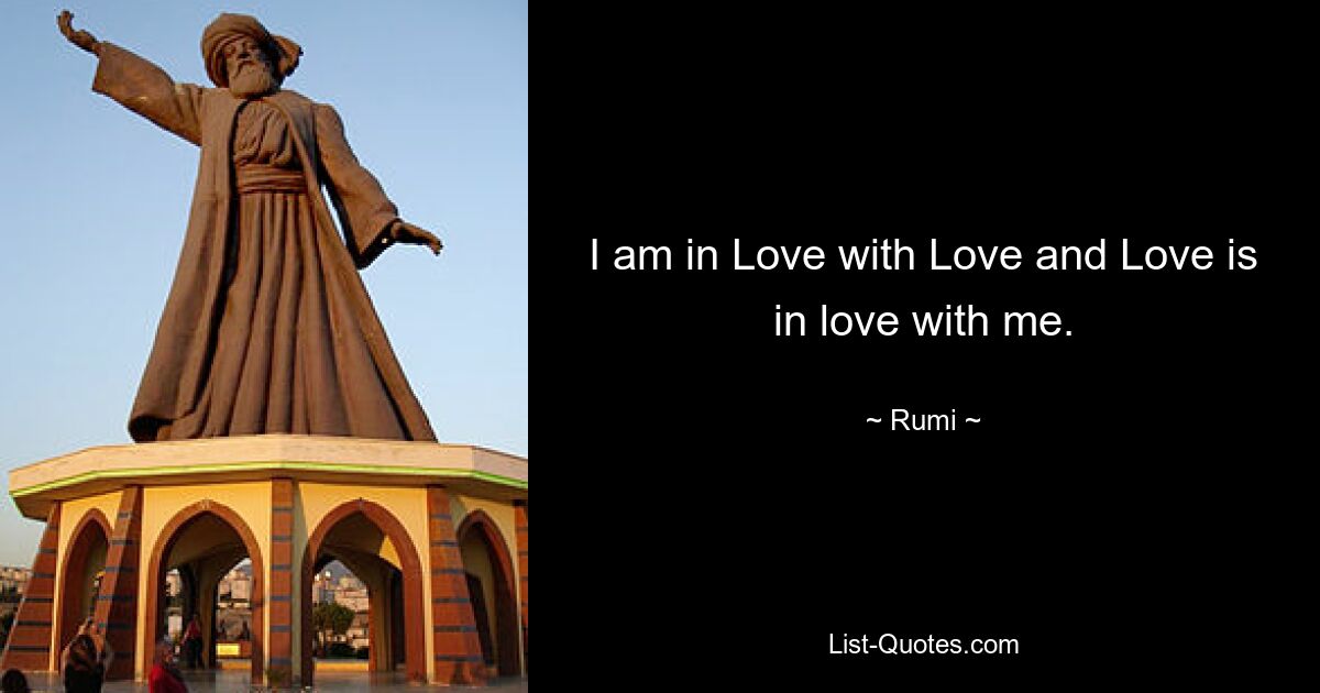 I am in Love with Love and Love is in love with me. — © Rumi