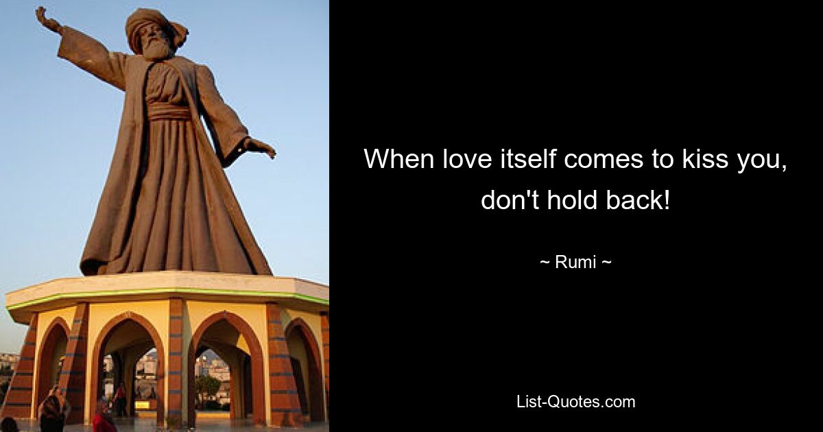 When love itself comes to kiss you, don't hold back! — © Rumi