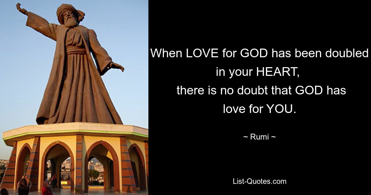 When LOVE for GOD has been doubled in your HEART, 
 there is no doubt that GOD has love for YOU. — © Rumi