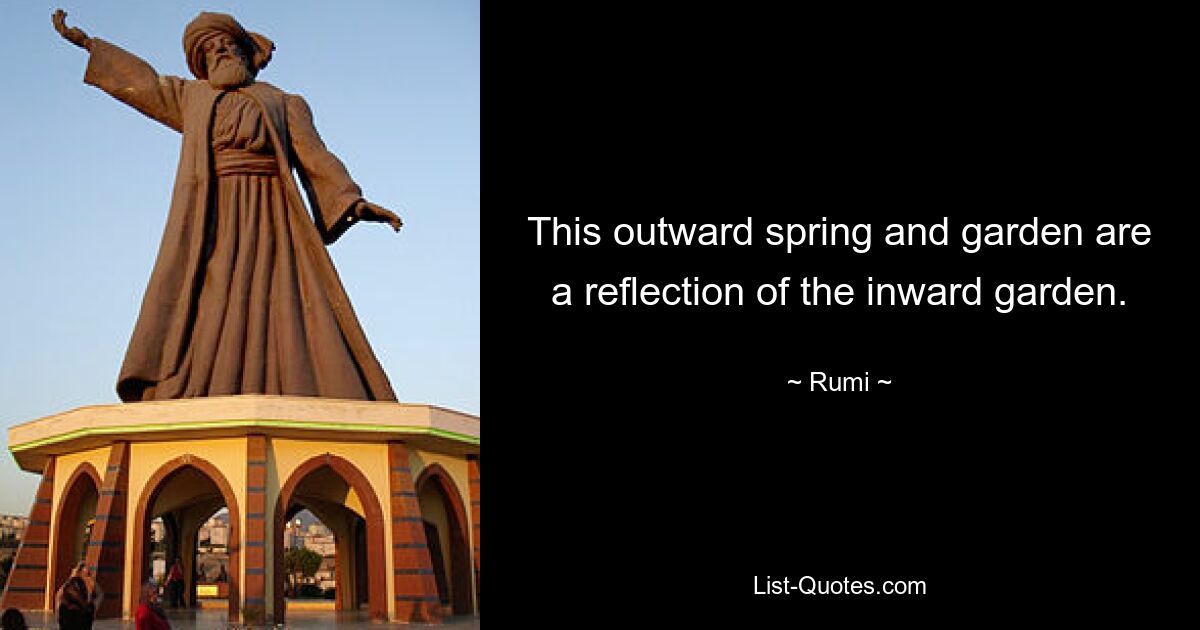 This outward spring and garden are a reflection of the inward garden. — © Rumi