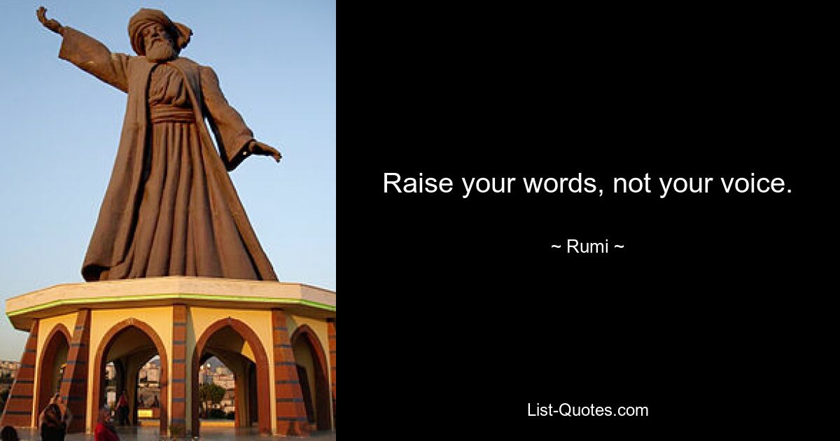 Raise your words, not your voice. — © Rumi