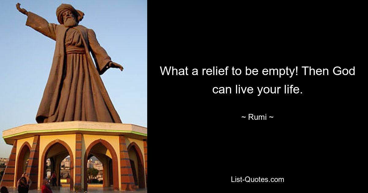 What a relief to be empty! Then God can live your life. — © Rumi