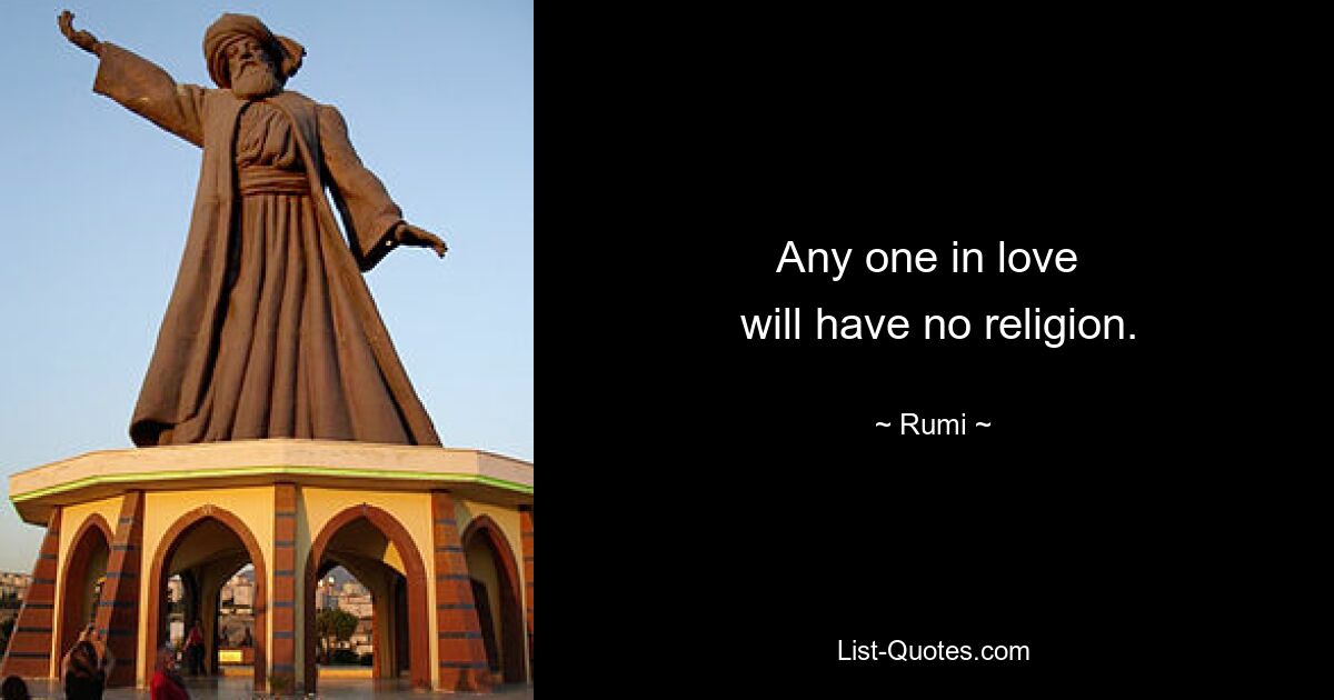 Any one in love 
 will have no religion. — © Rumi