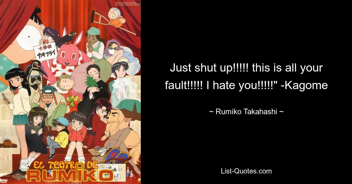 Just shut up!!!!! this is all your fault!!!!! I hate you!!!!!" -Kagome — © Rumiko Takahashi