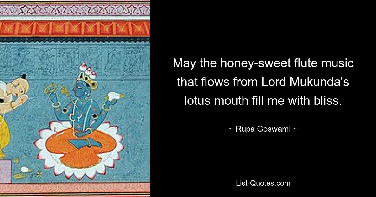 May the honey-sweet flute music that flows from Lord Mukunda's lotus mouth fill me with bliss. — © Rupa Goswami