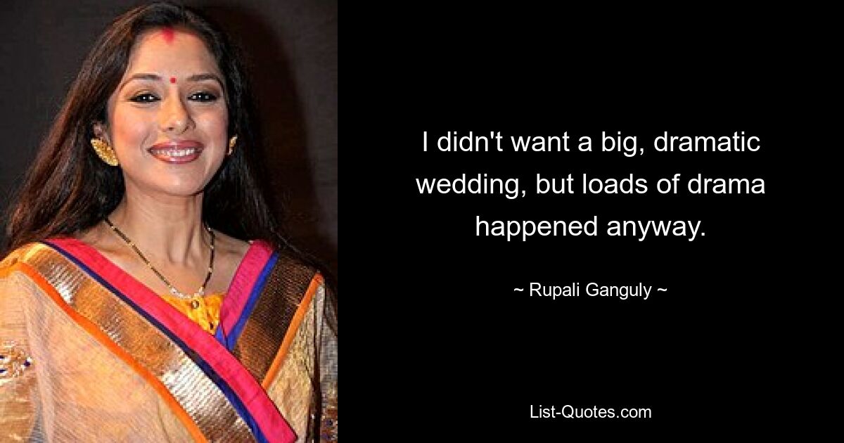 I didn't want a big, dramatic wedding, but loads of drama happened anyway. — © Rupali Ganguly