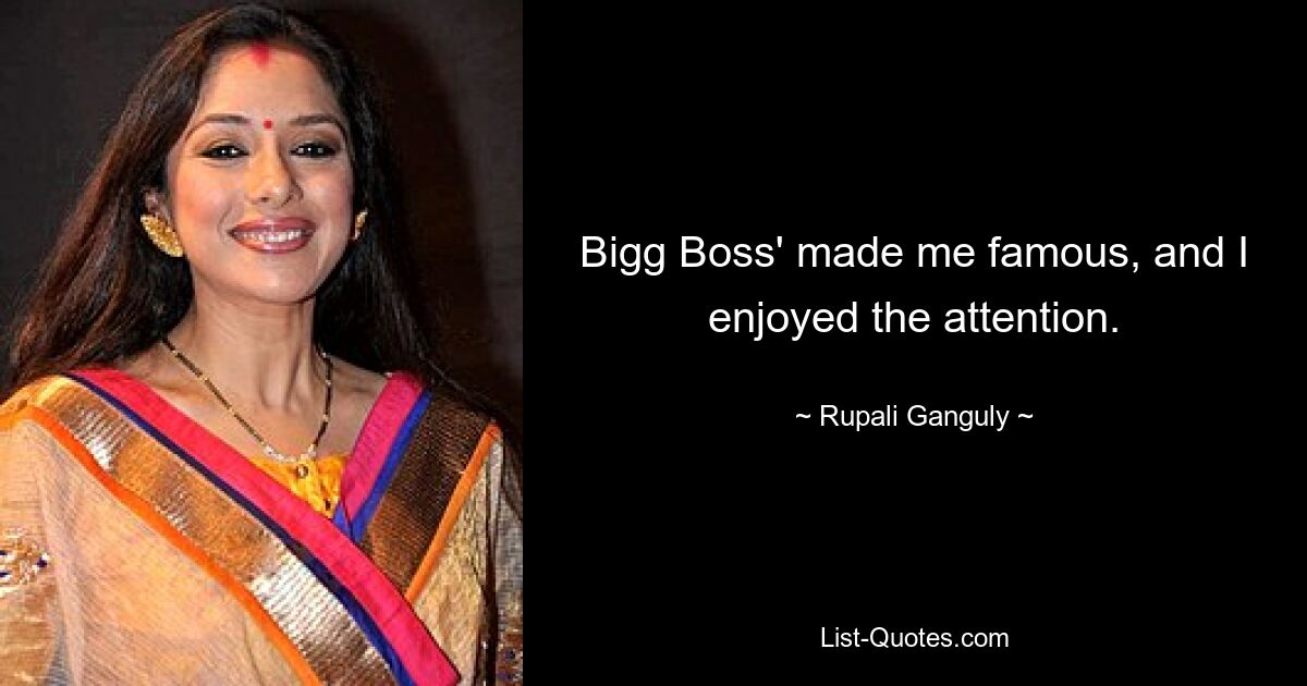 Bigg Boss' made me famous, and I enjoyed the attention. — © Rupali Ganguly