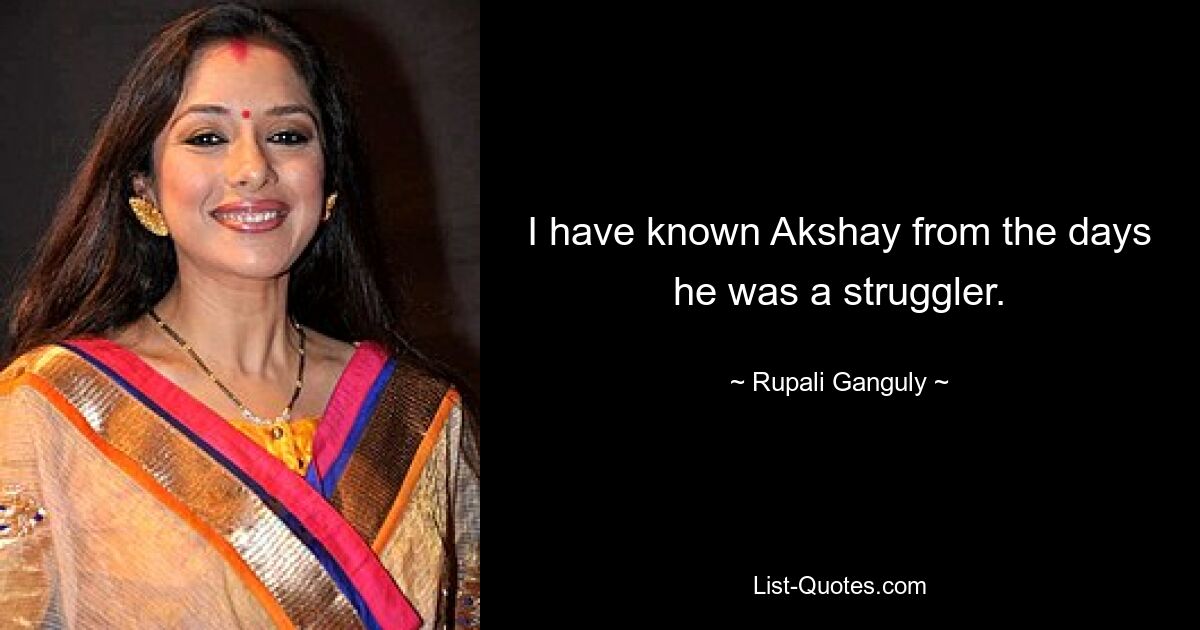 I have known Akshay from the days he was a struggler. — © Rupali Ganguly