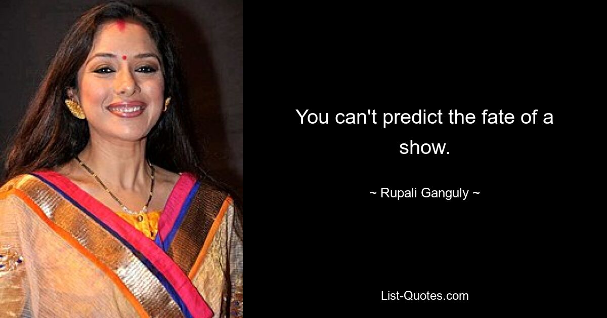 You can't predict the fate of a show. — © Rupali Ganguly