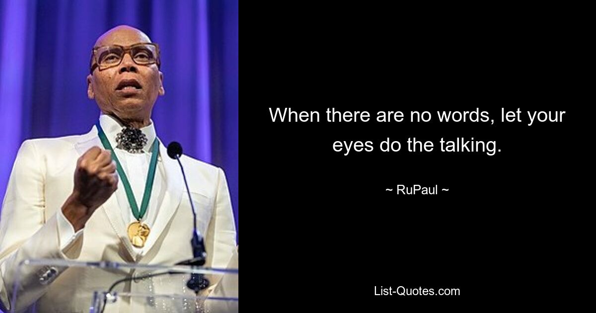 When there are no words, let your eyes do the talking. — © RuPaul