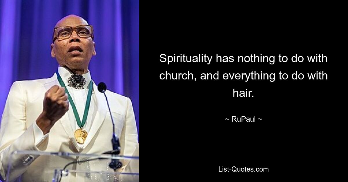 Spirituality has nothing to do with church, and everything to do with hair. — © RuPaul