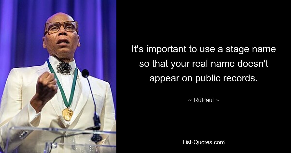 It's important to use a stage name so that your real name doesn't appear on public records. — © RuPaul