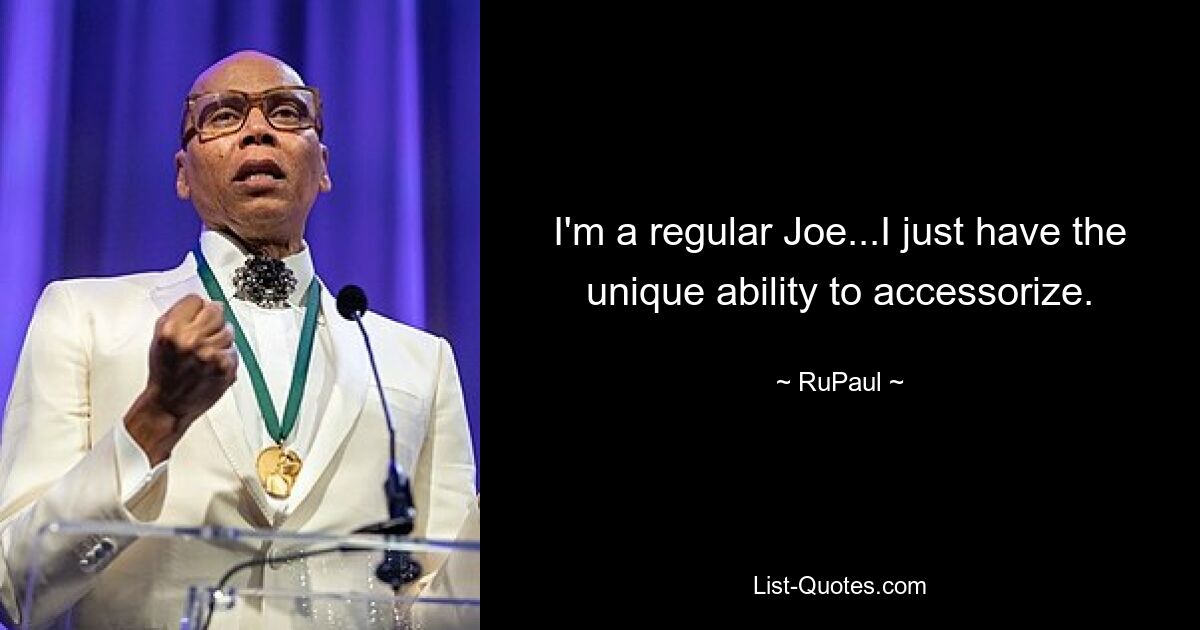 I'm a regular Joe...I just have the unique ability to accessorize. — © RuPaul