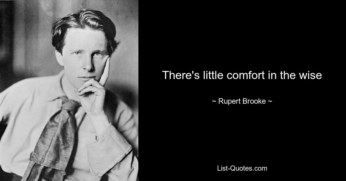 There's little comfort in the wise — © Rupert Brooke