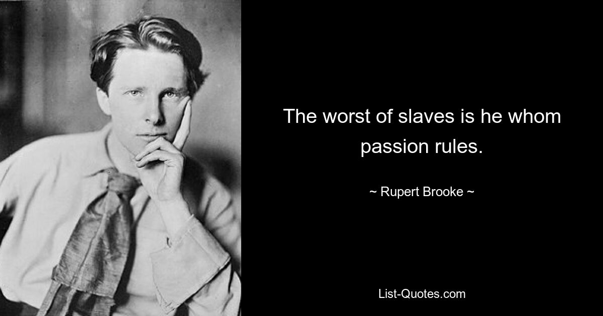 The worst of slaves is he whom passion rules. — © Rupert Brooke