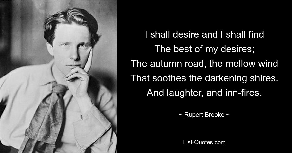 Я буду желать и найду Лучшее из моих желаний; Осенняя дорога, ласковый ветер, Успокаивающий темнеющие поля. И смех, и постоялые дворы. — © Руперт Брук 
