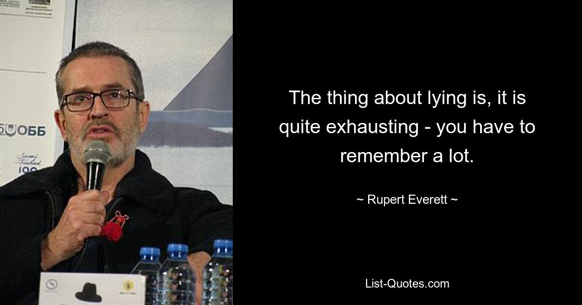 The thing about lying is, it is quite exhausting - you have to remember a lot. — © Rupert Everett