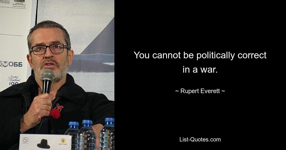 You cannot be politically correct in a war. — © Rupert Everett