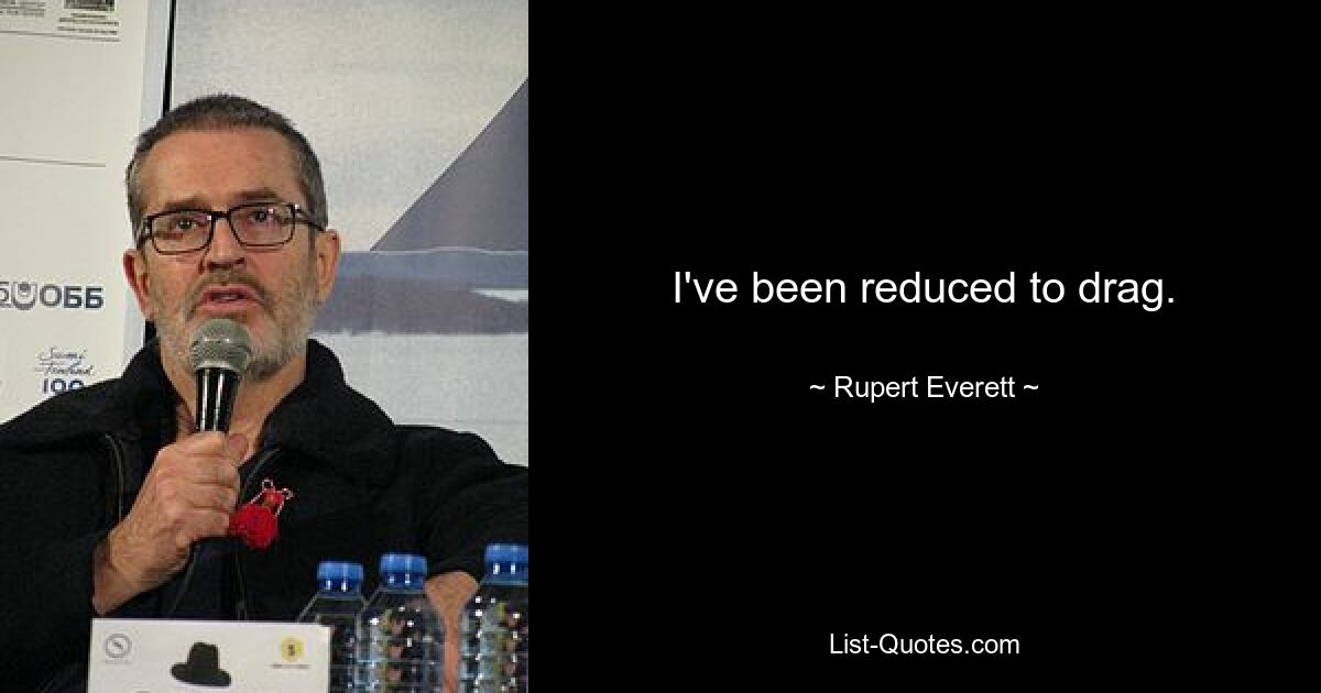 I've been reduced to drag. — © Rupert Everett