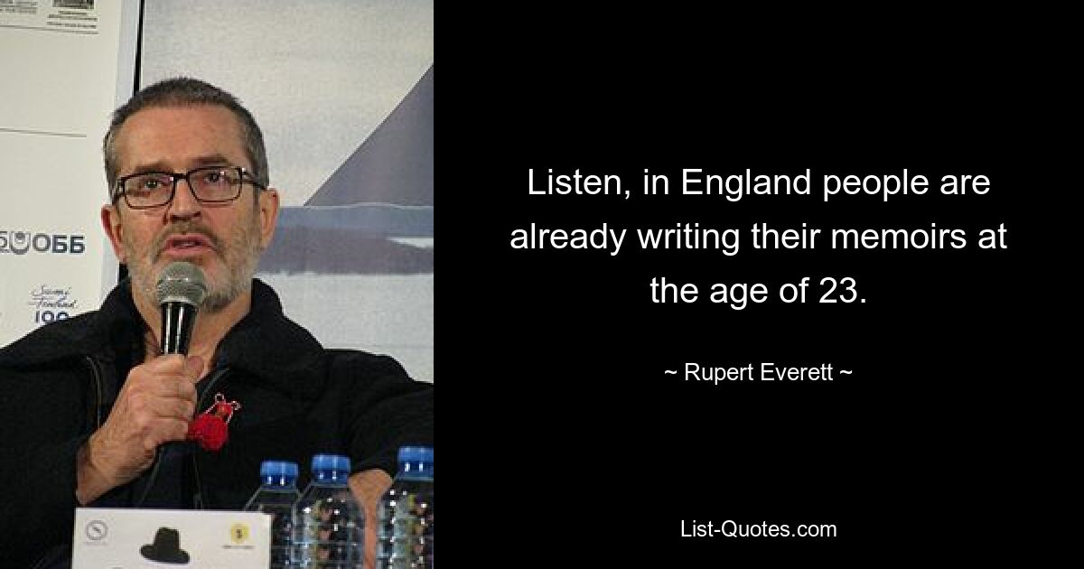 Listen, in England people are already writing their memoirs at the age of 23. — © Rupert Everett