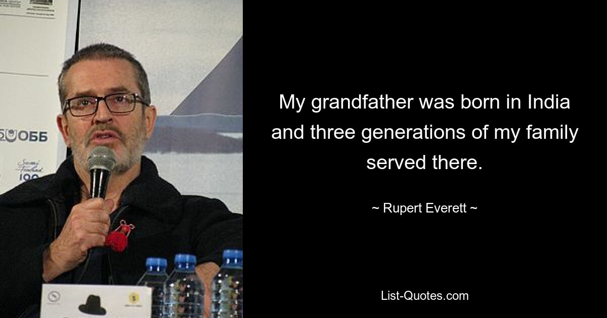 My grandfather was born in India and three generations of my family served there. — © Rupert Everett