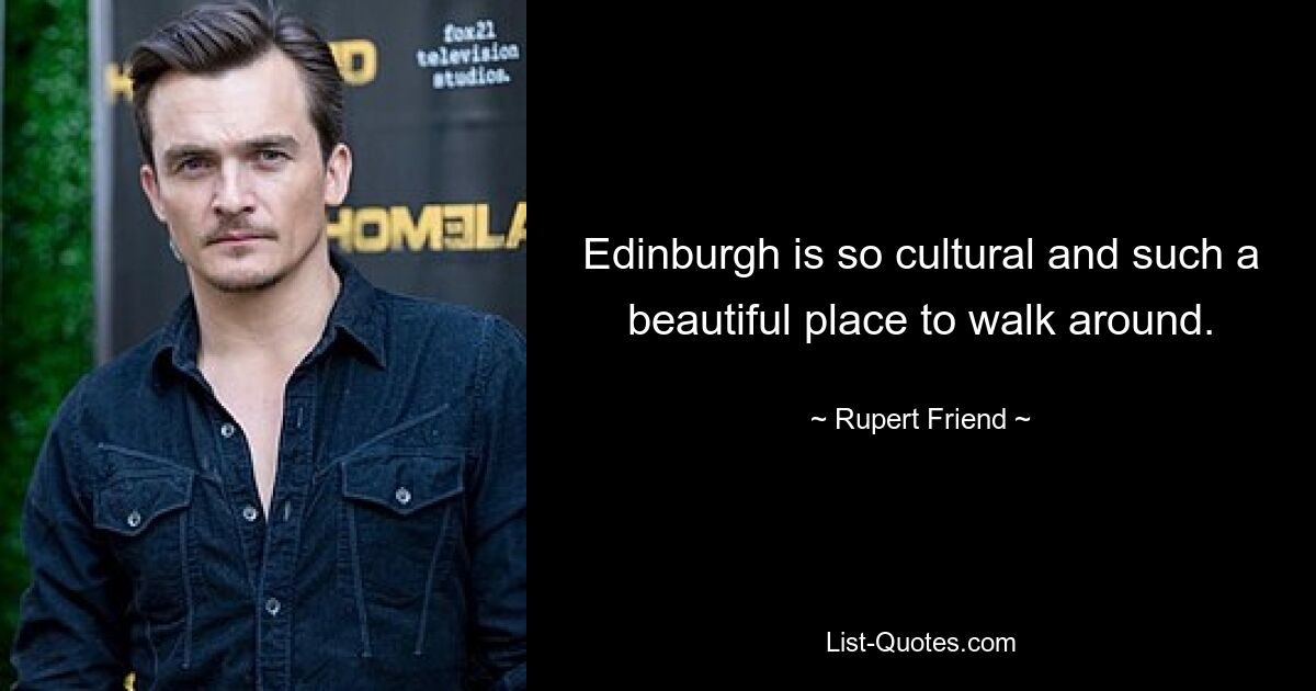 Edinburgh is so cultural and such a beautiful place to walk around. — © Rupert Friend