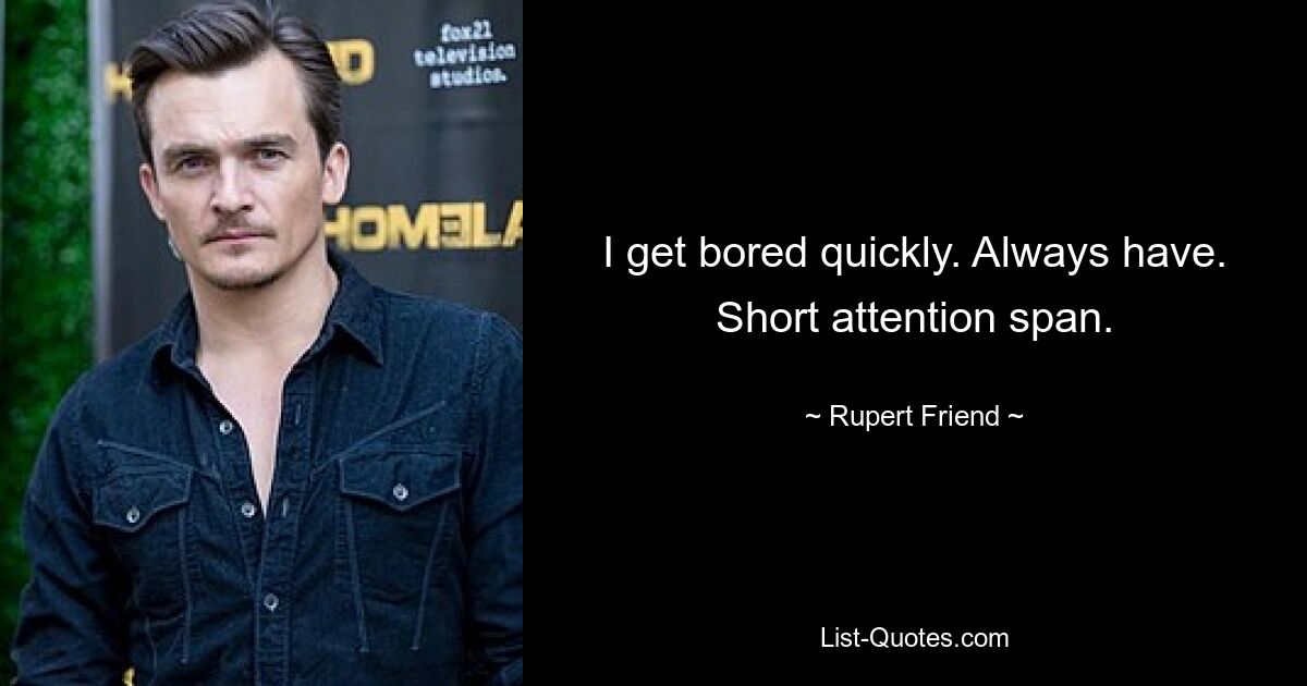 I get bored quickly. Always have. Short attention span. — © Rupert Friend