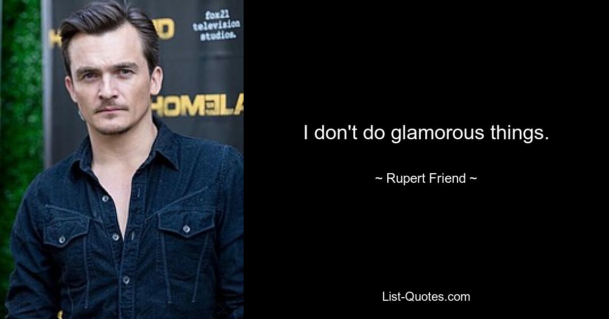 I don't do glamorous things. — © Rupert Friend