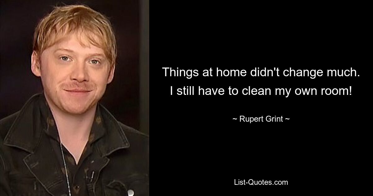 Things at home didn't change much. I still have to clean my own room! — © Rupert Grint