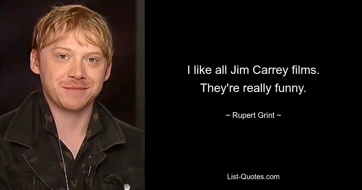 I like all Jim Carrey films. They're really funny. — © Rupert Grint