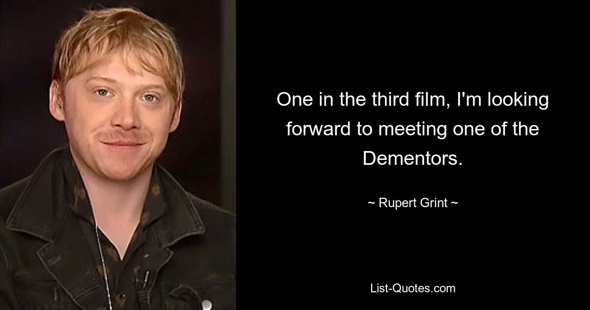 One in the third film, I'm looking forward to meeting one of the Dementors. — © Rupert Grint