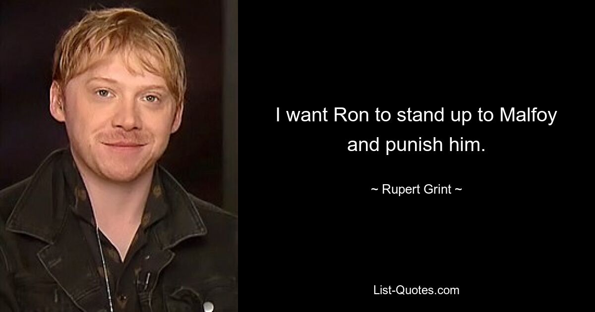 I want Ron to stand up to Malfoy and punish him. — © Rupert Grint