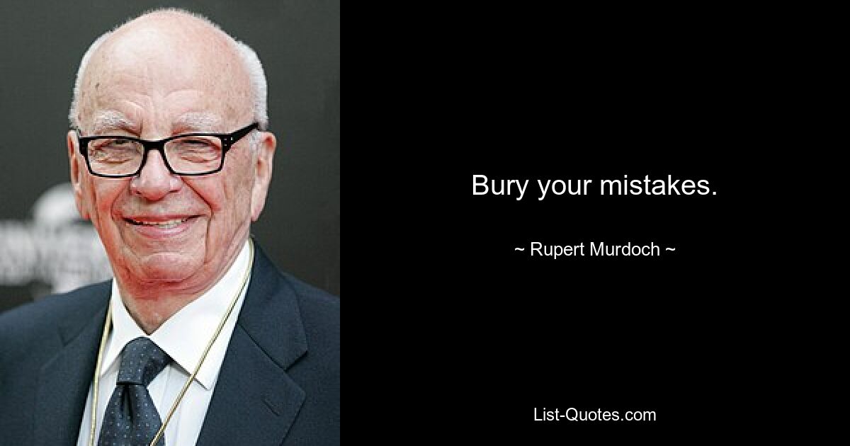 Bury your mistakes. — © Rupert Murdoch